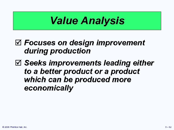 Value Analysis þ Focuses on design improvement during production þ Seeks improvements leading either