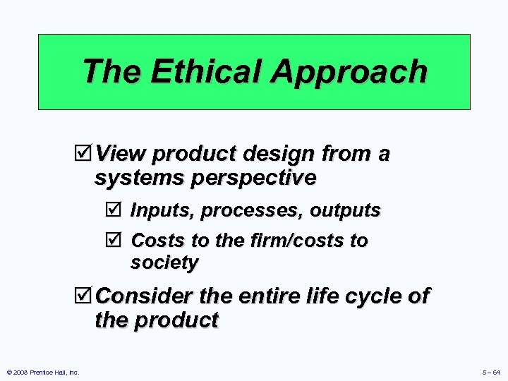 The Ethical Approach þ View product design from a systems perspective þ Inputs, processes,