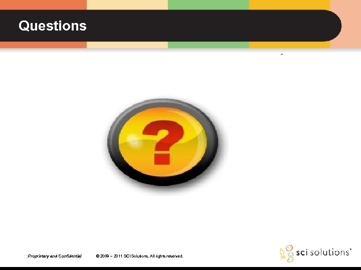 Questions Proprietary and Confidential © 2008 – 2011 SCI Solutions. All rights reserved. 
