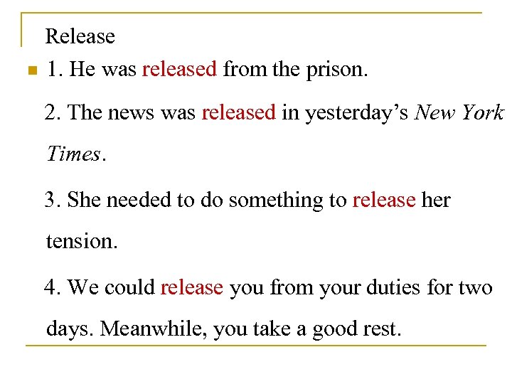 Release n 1. He was released from the prison. 2. The news was released