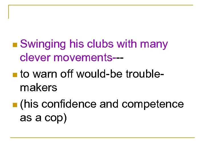n Swinging his clubs with many clever movements--n to warn off would-be troublemakers n