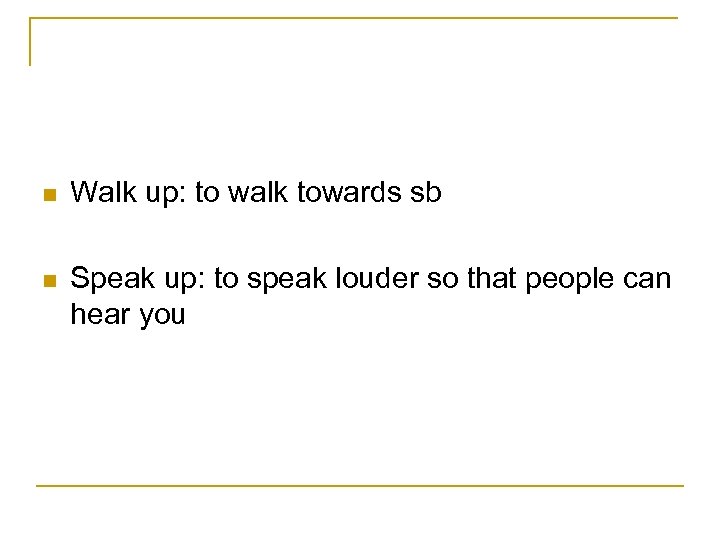 n Walk up: to walk towards sb n Speak up: to speak louder so