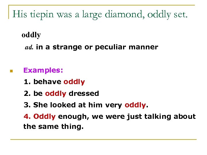 His tiepin was a large diamond, oddly set. oddly ad. in a strange or