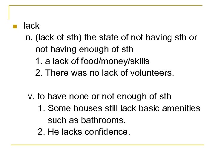 n lack n. (lack of sth) the state of not having sth or not