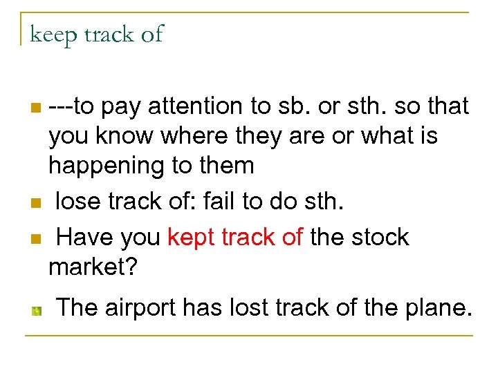 keep track of ---to pay attention to sb. or sth. so that you know