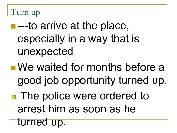 Turn up n ---to arrive at the place, especially in a way that is