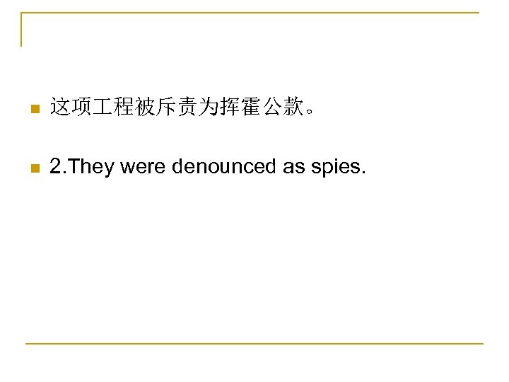 n 这项 程被斥责为挥霍公款。 n 2. They were denounced as spies. 