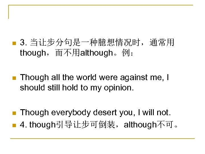 n 3. 当让步分句是一种臆想情况时，通常用 though，而不用although。例： n Though all the world were against me, I should