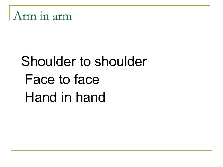 Arm in arm Shoulder to shoulder Face to face Hand in hand 