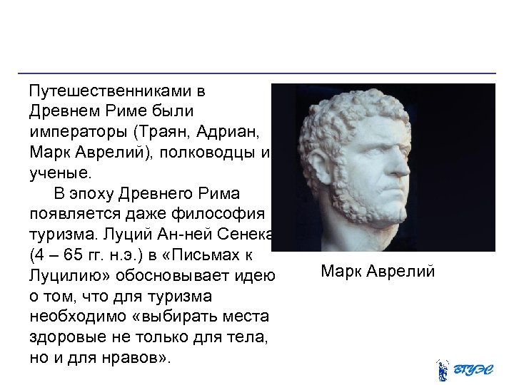  Путешественниками в Древнем Риме были императоры (Траян, Адриан, Марк Аврелий), полководцы и ученые.