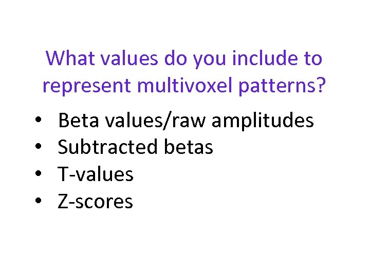 What values do you include to represent multivoxel patterns? • • Beta values/raw amplitudes