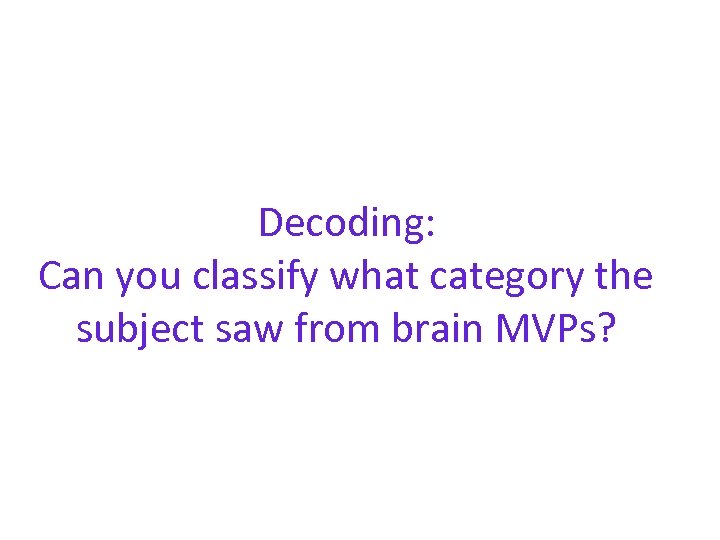 Decoding: Can you classify what category the subject saw from brain MVPs? 