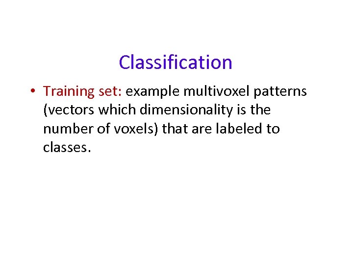 Classification • Training set: example multivoxel patterns (vectors which dimensionality is the number of