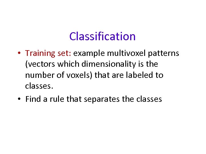 Classification • Training set: example multivoxel patterns (vectors which dimensionality is the number of