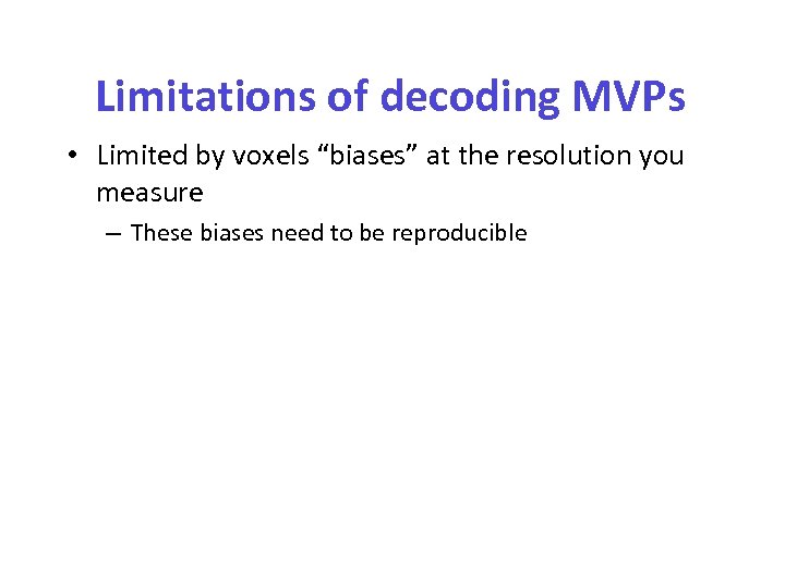 Limitations of decoding MVPs • Limited by voxels “biases” at the resolution you measure