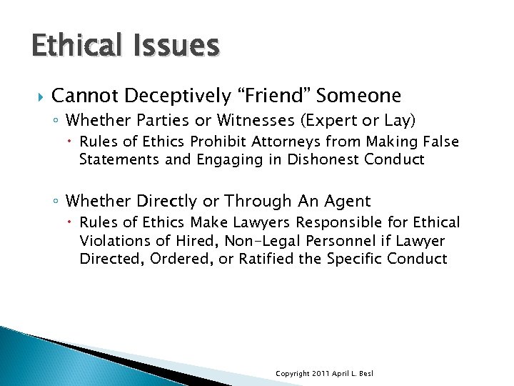 Ethical Issues Cannot Deceptively “Friend” Someone ◦ Whether Parties or Witnesses (Expert or Lay)