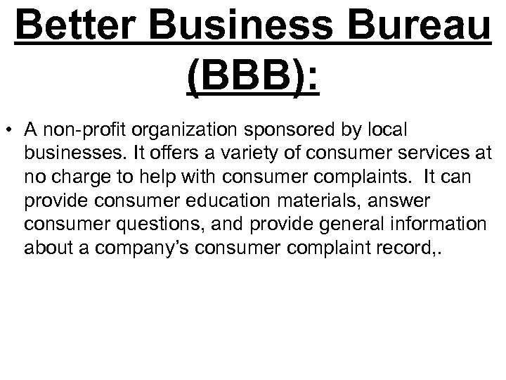 Better Business Bureau (BBB): • A non-profit organization sponsored by local businesses. It offers