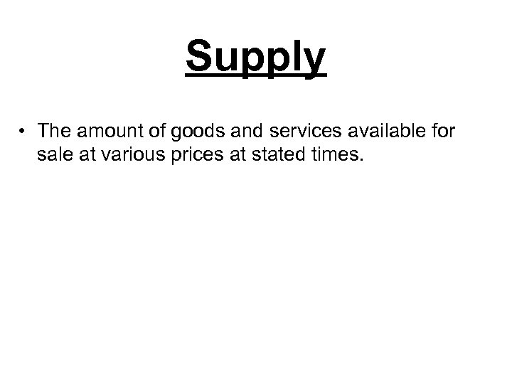 Supply • The amount of goods and services available for sale at various prices