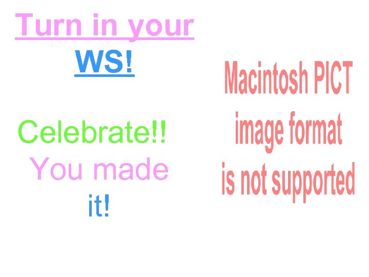 Turn in your WS! Celebrate!! You made it! 