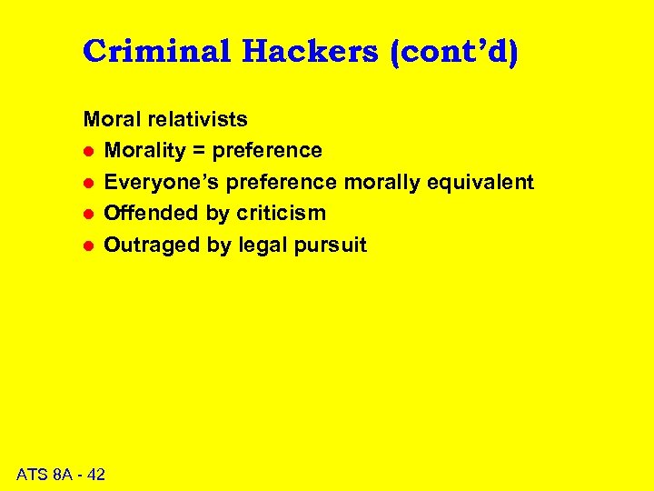 Criminal Hackers (cont’d) Moral relativists l Morality = preference l Everyone’s preference morally equivalent
