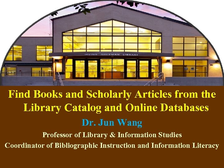 Find Books and Scholarly Articles from the Library Catalog and Online Databases Dr. Jun