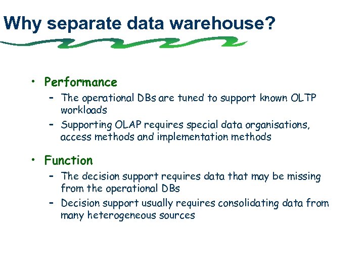 Why separate data warehouse? • Performance – The operational DBs are tuned to support