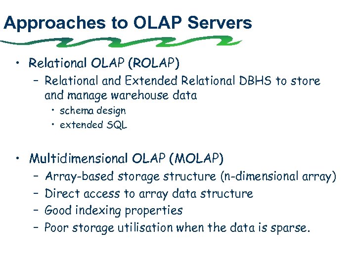 Approaches to OLAP Servers • Relational OLAP (ROLAP) – Relational and Extended Relational DBHS