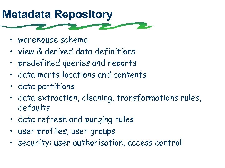 Metadata Repository • • • warehouse schema view & derived data definitions predefined queries