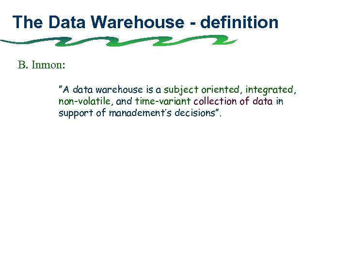 The Data Warehouse - definition B. Inmon: ”A data warehouse is a subject oriented,