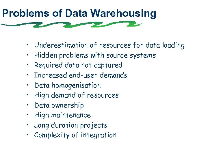 Problems of Data Warehousing • • • Underestimation of resources for data loading Hidden