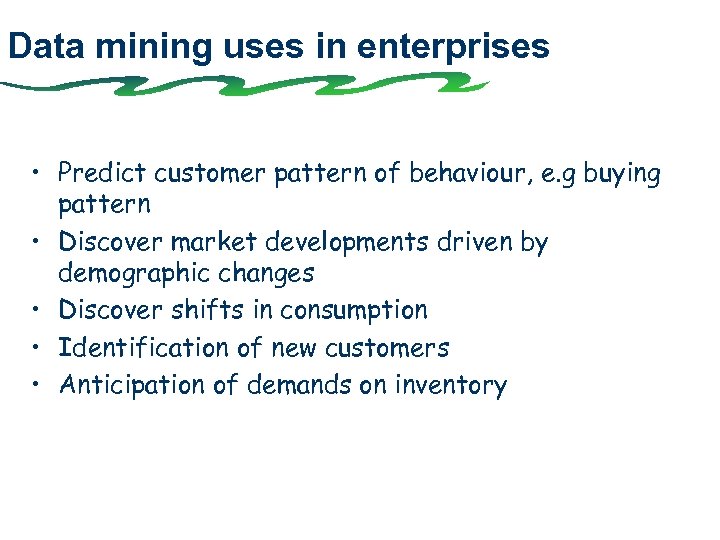 Data mining uses in enterprises • Predict customer pattern of behaviour, e. g buying