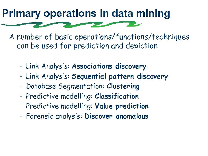 Primary operations in data mining A number of basic operations/functions/techniques can be used for