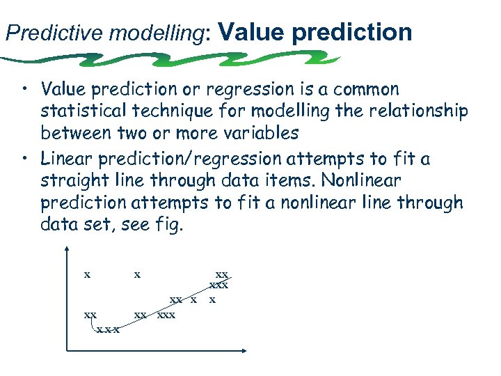 Predictive modelling: Value prediction • Value prediction or regression is a common statistical technique