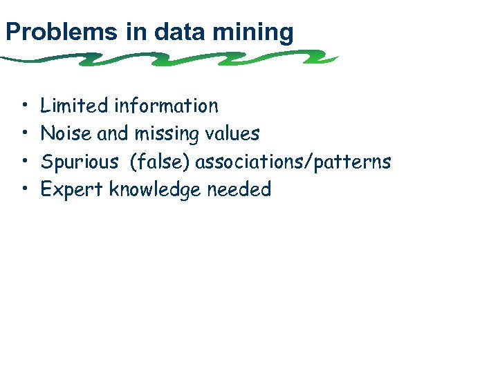 Problems in data mining • • Limited information Noise and missing values Spurious (false)