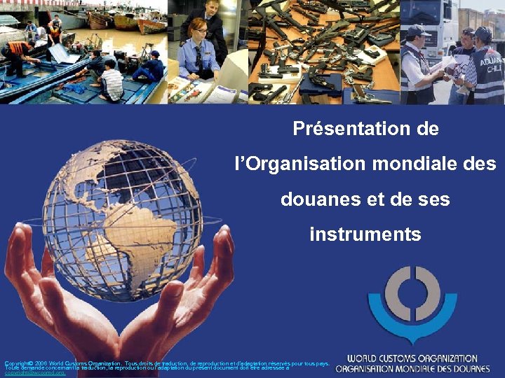 Présentation de l’Organisation mondiale des douanes et de ses instruments Copyright© 2006 World Customs