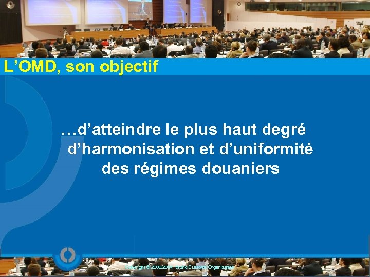 L’OMD, son objectif …d’atteindre le plus haut degré d’harmonisation et d’uniformité des régimes douaniers