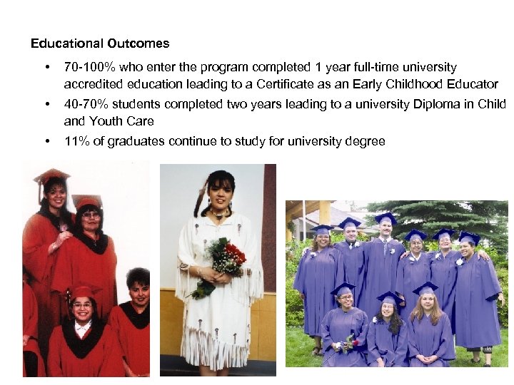Educational Outcomes • 70 -100% who enter the program completed 1 year full-time university