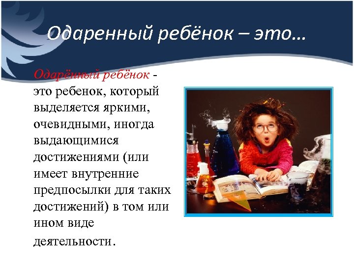 Одаренный ребёнок – это… Одарённый ребёнок - это ребенок, который выделяется яркими, очевидными, иногда