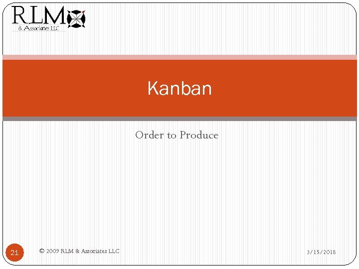 Kanban Order to Produce 21 © 2009 RLM & Associates LLC 3/15/2018 