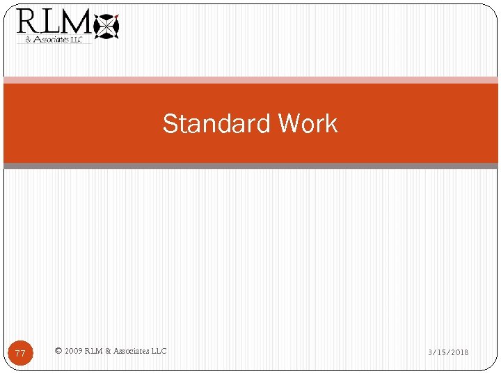 Standard Work 77 © 2009 RLM & Associates LLC 3/15/2018 
