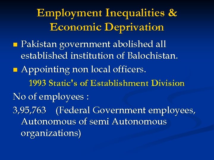 Employment Inequalities & Economic Deprivation Pakistan government abolished all established institution of Balochistan. n