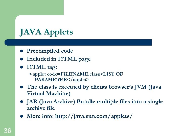 JAVA Applets l l l Precompiled code Included in HTML page HTML tag: <applet