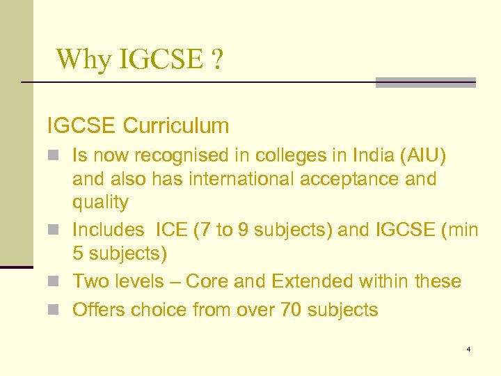 Why IGCSE ? IGCSE Curriculum n Is now recognised in colleges in India (AIU)