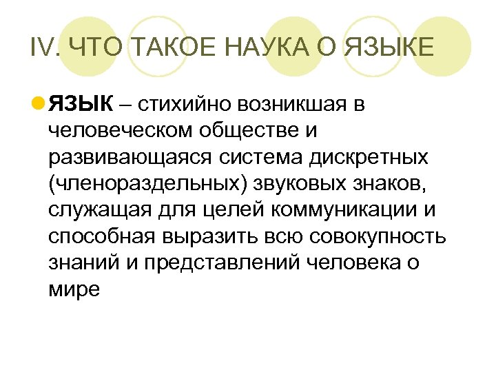 IV. ЧТО ТАКОЕ НАУКА О ЯЗЫКЕ l ЯЗЫК – стихийно возникшая в человеческом обществе