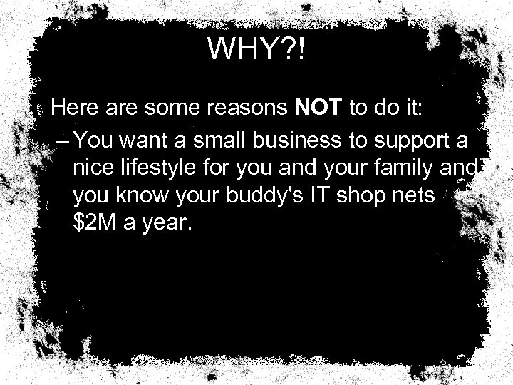 WHY? ! Here are some reasons NOT to do it: – You want a