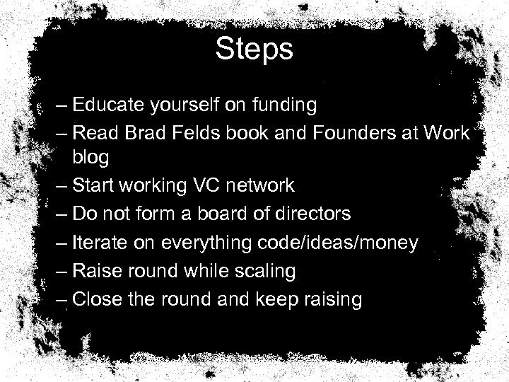 Steps – Educate yourself on funding – Read Brad Felds book and Founders at
