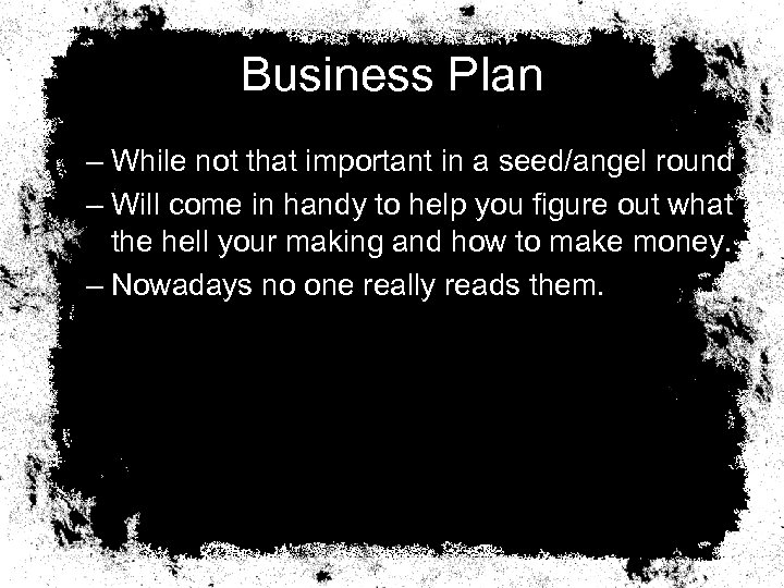 Business Plan – While not that important in a seed/angel round – Will come
