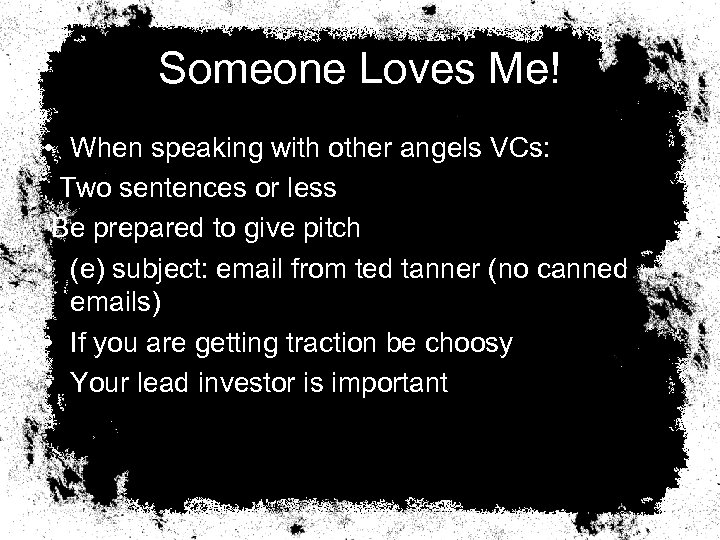 Someone Loves Me! • When speaking with other angels VCs: Two sentences or less