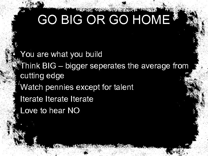 GO BIG OR GO HOME • You are what you build • Think BIG