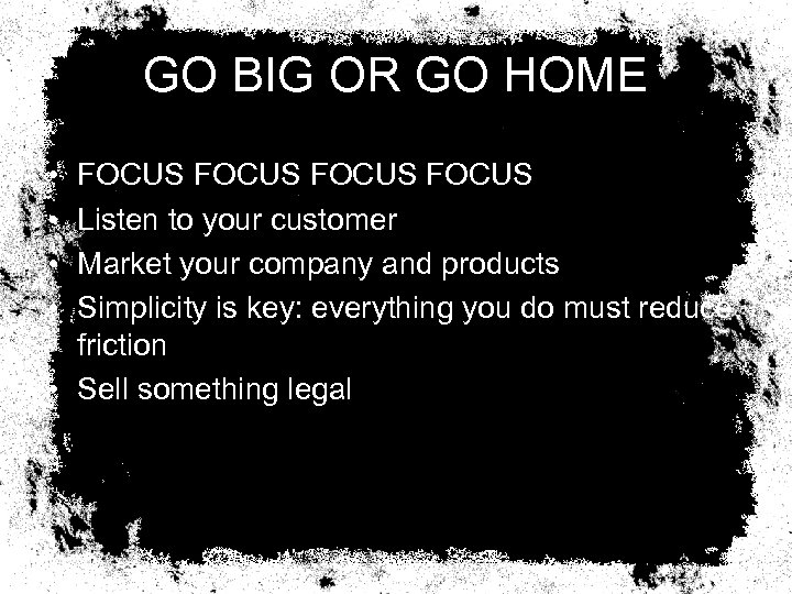 GO BIG OR GO HOME • • FOCUS Listen to your customer Market your